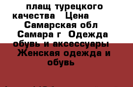 плащ турецкого качества › Цена ­ 700 - Самарская обл., Самара г. Одежда, обувь и аксессуары » Женская одежда и обувь   